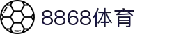 8868官方网站体育-8868体育进入入口